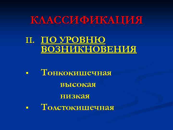 КЛАССИФИКАЦИЯ II. ПО УРОВНЮ ВОЗНИКНОВЕНИЯ § § Тонкокишечная высокая низкая Толстокишечная 