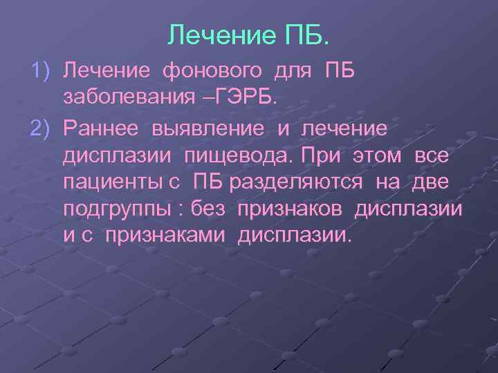 Лечение ПБ. 1) Лечение фонового для ПБ заболевания –ГЭРБ. 2) Раннее выявление и лечение