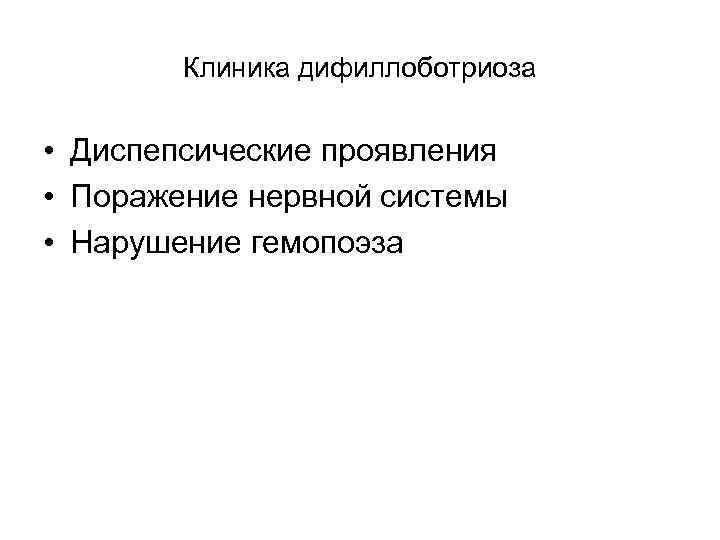 Клиника дифиллоботриоза • Диспепсические проявления • Поражение нервной системы • Нарушение гемопоэза 
