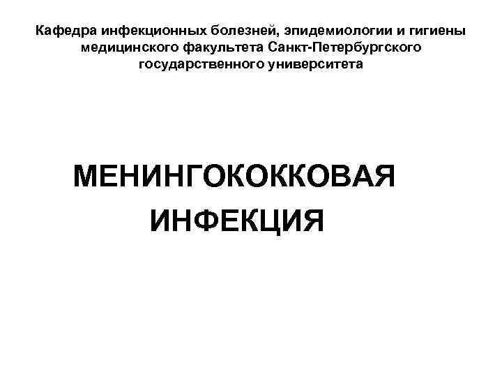 Кафедра инфекционных болезней, эпидемиологии и гигиены медицинского факультета Санкт-Петербургского государственного университета МЕНИНГОКОККОВАЯ ИНФЕКЦИЯ 