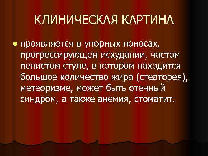 КЛИНИЧЕСКАЯ КАРТИНА l проявляется в упорных поносах, прогрессирующем исхудании, частом пенистом стуле, в котором