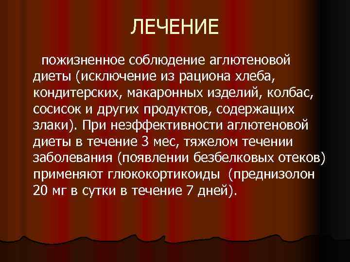 ЛЕЧЕНИЕ пожизненное соблюдение аглютеновой диеты (исключение из рациона хлеба, кондитерских, макаронных изделий, колбас, сосисок