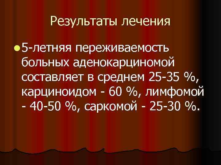 Результаты лечения l 5 -летняя переживаемость больных аденокарциномой составляет в среднем 25 -35 %,