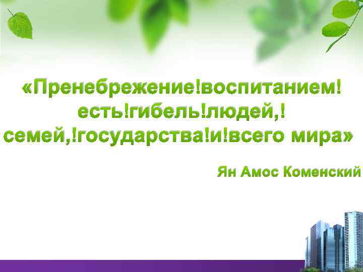  «Пренебрежение воспитанием есть гибель людей, семей, государства и всего мира» Ян Амос Коменский
