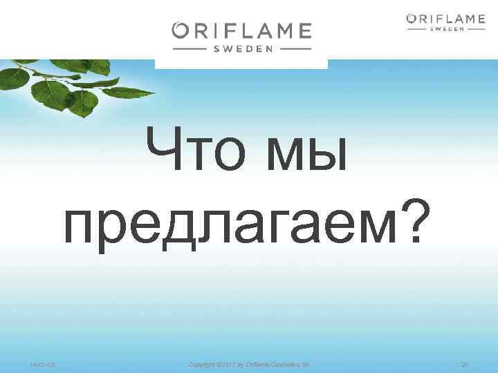 Что мы предлагаем? 14 -01 -03 Copyright © 2012 by Oriflame Cosmetics SA 26