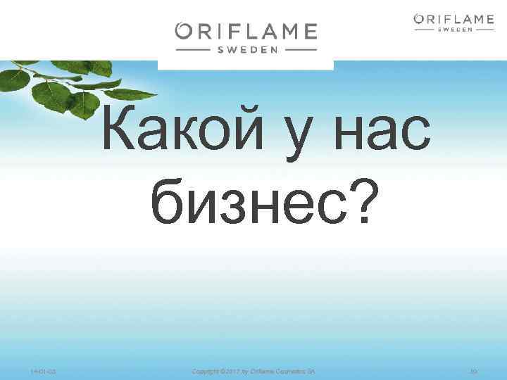 Какой у нас бизнес? 14 -01 -03 Copyright © 2012 by Oriflame Cosmetics SA
