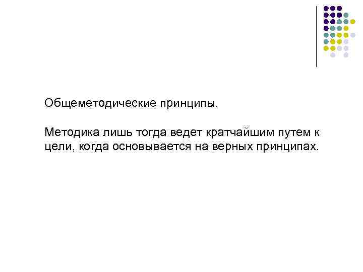 Общеметодические принципы. Методика лишь тогда ведет кратчайшим путем к цели, когда основывается на верных