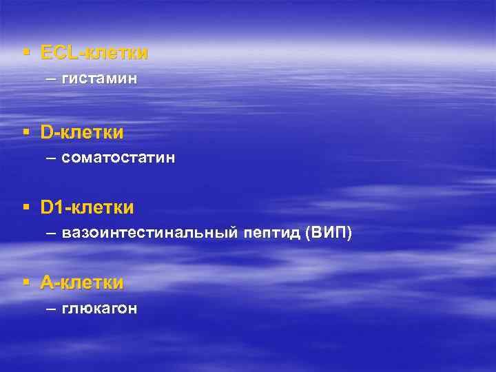 § ECL-клетки – гистамин § D-клетки – соматостатин § D 1 -клетки – вазоинтестинальный