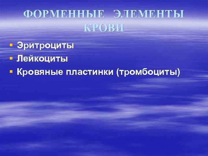 ФОРМЕННЫЕ ЭЛЕМЕНТЫ КРОВИ § § § Эритроциты Лейкоциты Кровяные пластинки (тромбоциты) 