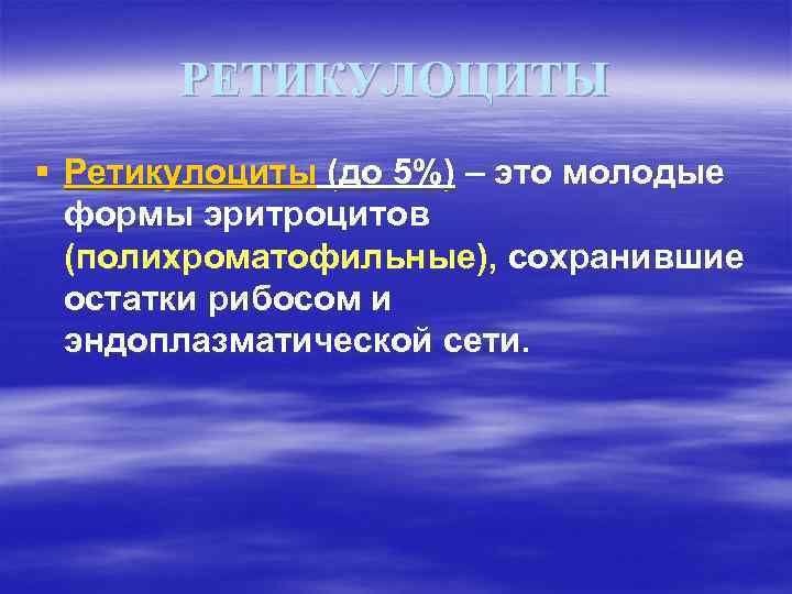 РЕТИКУЛОЦИТЫ § Ретикулоциты (до 5%) – это молодые формы эритроцитов (полихроматофильные), сохранившие остатки рибосом