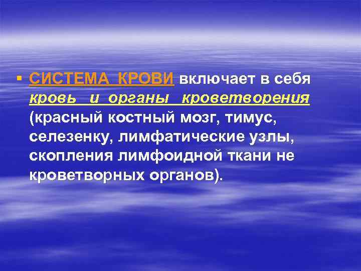 § СИСТЕМА КРОВИ включает в себя кровь и органы кроветворения (красный костный мозг, тимус,