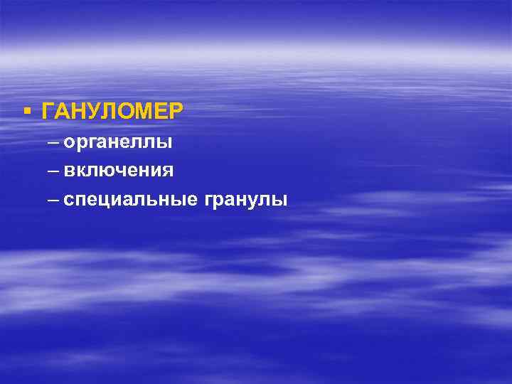 § ГАНУЛОМЕР – органеллы – включения – специальные гранулы 