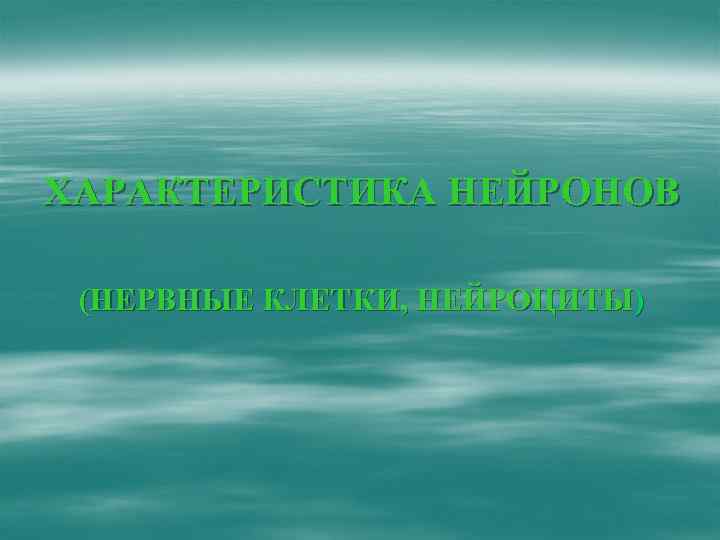 ХАРАКТЕРИСТИКА НЕЙРОНОВ (НЕРВНЫЕ КЛЕТКИ, НЕЙРОЦИТЫ) 