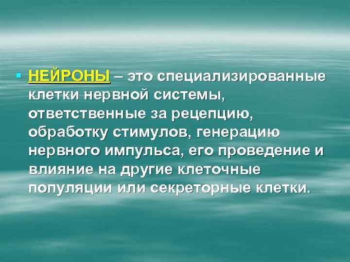 § НЕЙРОНЫ – это специализированные клетки нервной системы, ответственные за рецепцию, обработку стимулов, генерацию