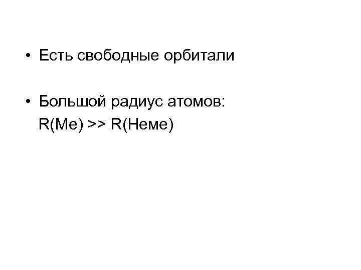  • Есть свободные орбитали • Большой радиус атомов: R(Me) >> R(Неме) 