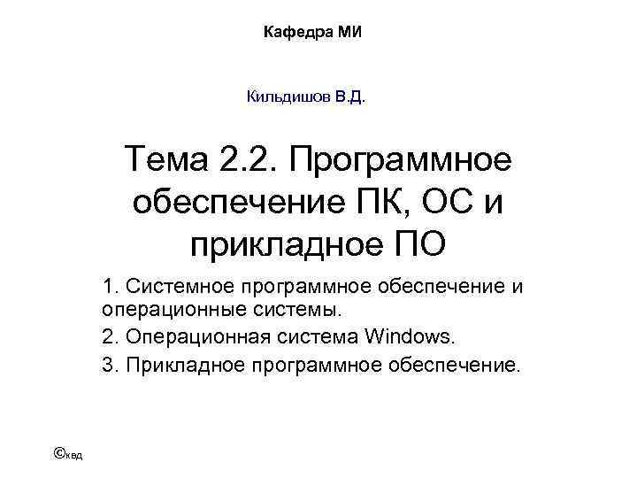 Кафедра МИ Кильдишов В. Д. Тема 2. 2. Программное обеспечение ПК, ОС и прикладное