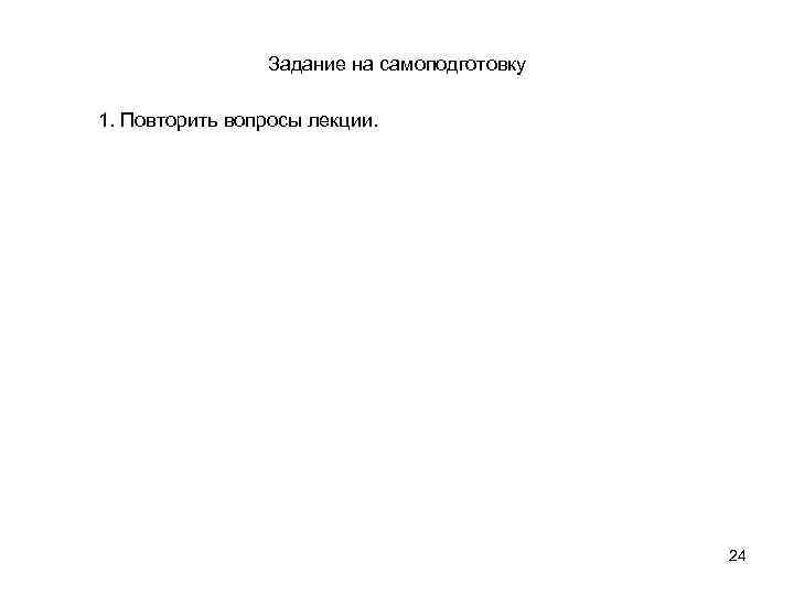 Задание на самоподготовку 1. Повторить вопросы лекции. 24 