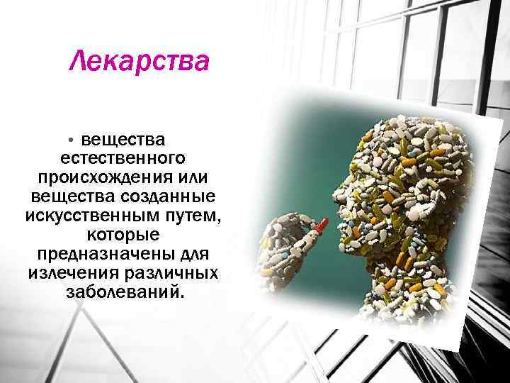 Лекарства вещества естественного происхождения или вещества созданные искусственным путем, которые предназначены для излечения различных