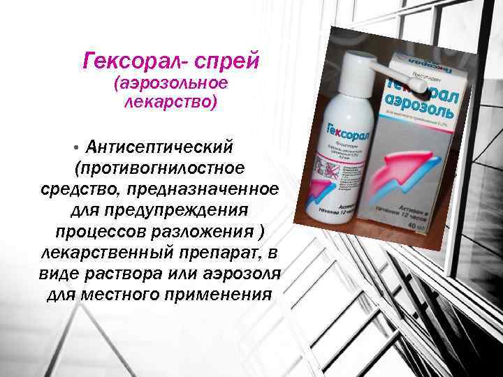 Гексорал- спрей (аэрозольное лекарство) Антисептический (противогнилостное средство, предназначенное для предупреждения процессов разложения ) лекарственный