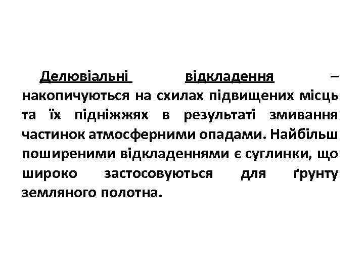 Делювіальні відкладення – накопичуються на схилах підвищених місць та їх підніжжях в результаті змивання