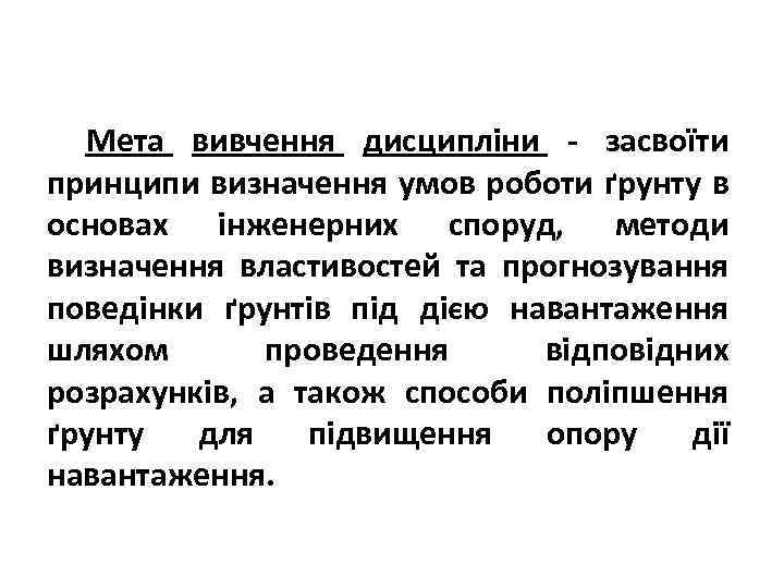 Мета вивчення дисципліни - засвоїти принципи визначення умов роботи ґрунту в основах інженерних споруд,
