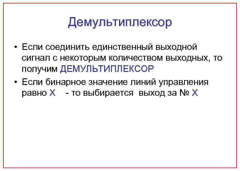 Демультиплексор • Если соединить единственный выходной сигнал с некоторым количеством выходных, то получим ДЕМУЛЬТИПЛЕКСОР
