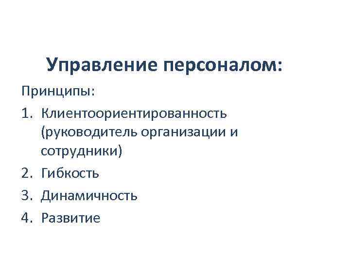 Управление персоналом: Принципы: 1. Клиентоориентированность (руководитель организации и сотрудники) 2. Гибкость 3. Динамичность 4.