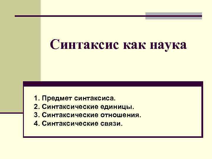 Синтаксис как наука 1. Предмет синтаксиса. 2. Синтаксические единицы. 3. Синтаксические отношения. 4. Синтаксические