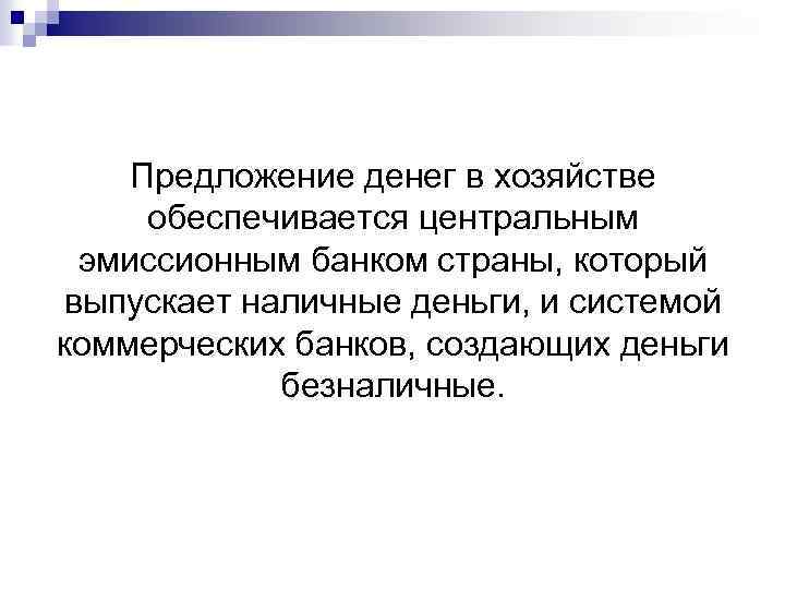 Предложение денег в хозяйстве обеспечивается центральным эмиссионным банком страны, который выпускает наличные деньги, и