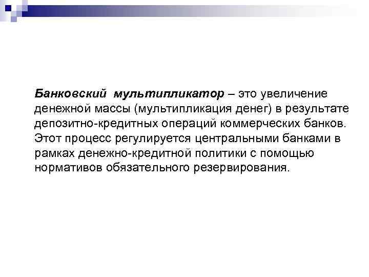 Банковский мультипликатор – это увеличение денежной массы (мультипликация денег) в результате депозитно-кредитных операций коммерческих