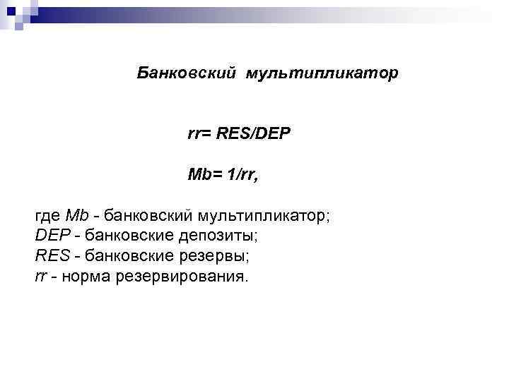 Банковский мультипликатор rr= RES/DEP Mb= 1/rr, где Mb - банковский мультипликатор; DEP - банковские