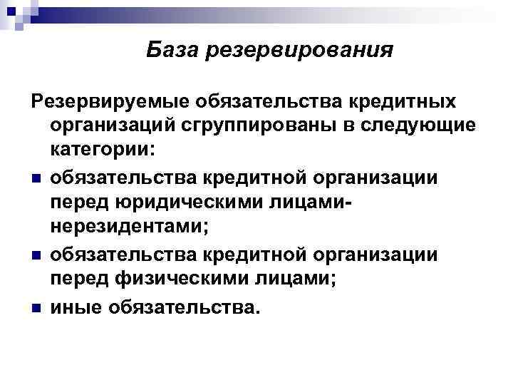 База резервирования Резервируемые обязательства кредитных организаций сгруппированы в следующие категории: n обязательства кредитной организации