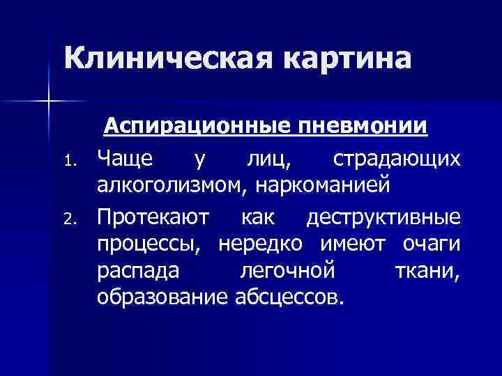 Клиническая картина Аспирационные пневмонии 1. Чаще у лиц, страдающих алкоголизмом, наркоманией 2. Протекают как