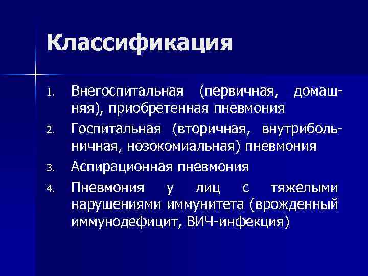 Классификация 1. Внегоспитальная (первичная, домаш- няя), приобретенная пневмония 2. Госпитальная (вторичная, внутриболь- ничная, нозокомиальная)