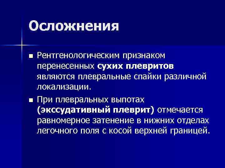 Осложнения n Рентгенологическим признаком перенесенных сухих плевритов являются плевральные спайки различной локализации. n При