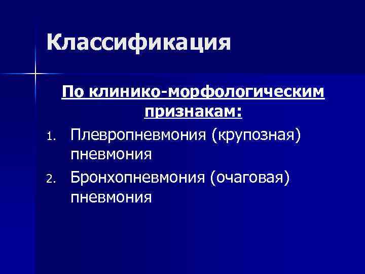 Классификация По клинико-морфологическим признакам: 1. Плевропневмония (крупозная) пневмония 2. Бронхопневмония (очаговая) пневмония 