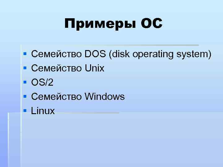 Примеры ОС § § § Семейство DOS (disk operating system) Семейство Unix OS/2 Семейство