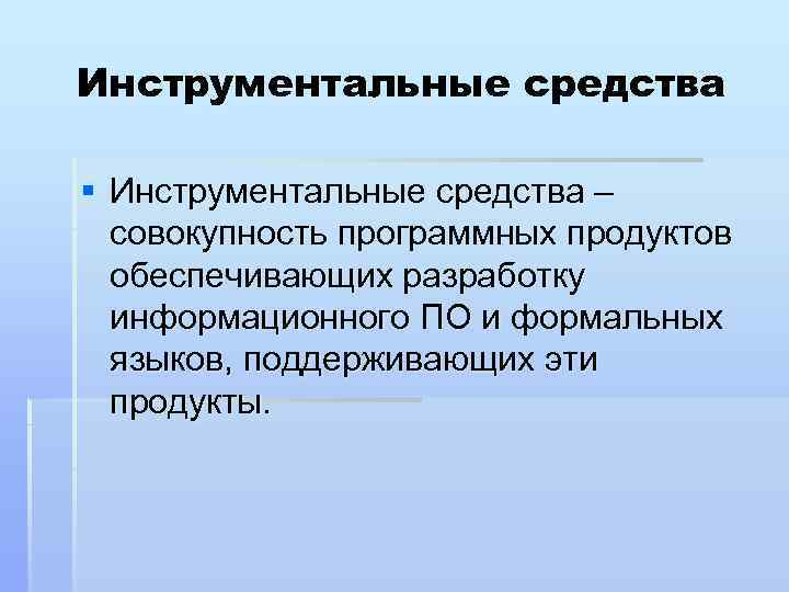 Инструментальные средства § Инструментальные средства – совокупность программных продуктов обеспечивающих разработку информационного ПО и