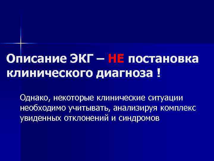 Описание ЭКГ – НЕ постановка клинического диагноза ! Однако, некоторые клинические ситуации необходимо учитывать,