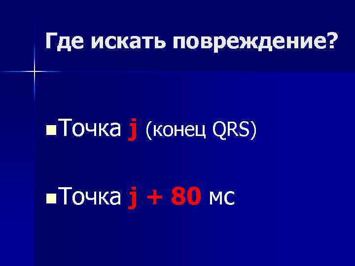 Где искать повреждение? n Точка j (конец QRS) n Точка j + 80 мс