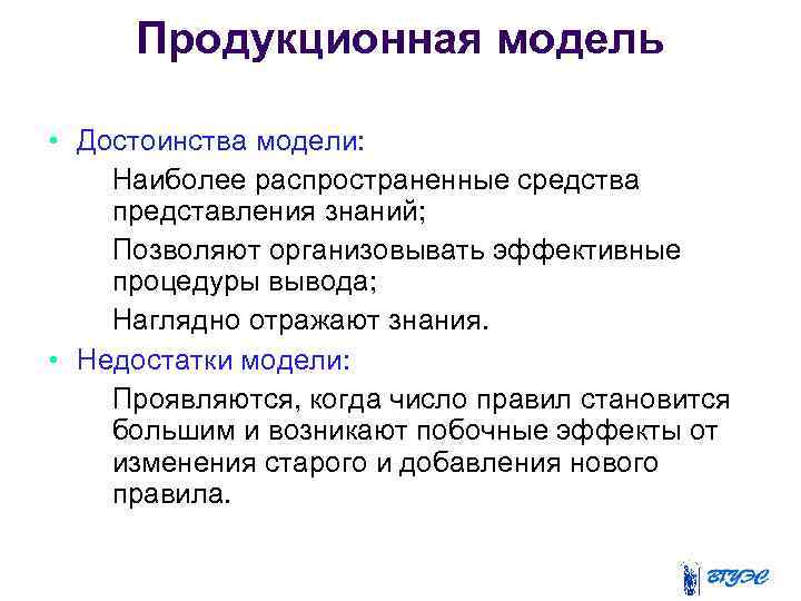 Продукционная модель • Достоинства модели: – Наиболее распространенные средства представления знаний; – Позволяют организовывать