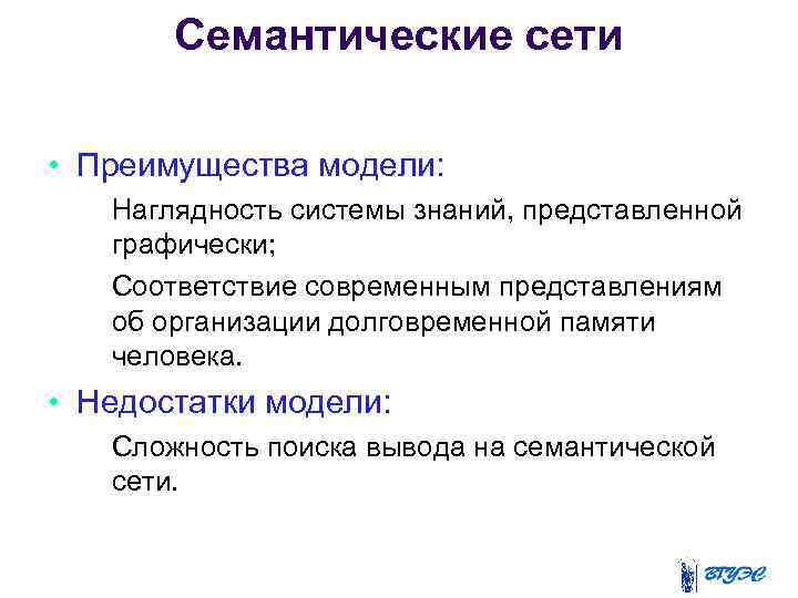 Семантические сети • Преимущества модели: – Наглядность системы знаний, представленной графически; – Соответствие современным