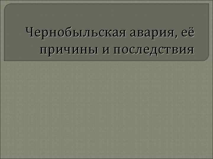 Чернобыльская авария, её причины и последствия 