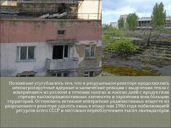 Положение усугублялось тем, что в разрушенном реакторе продолжались неконтролируемые ядерные и химические реакции с