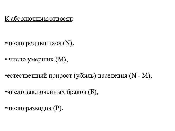 К абсолютным относят: • число родившихся (N), • число умерших (М), • естественный прирост