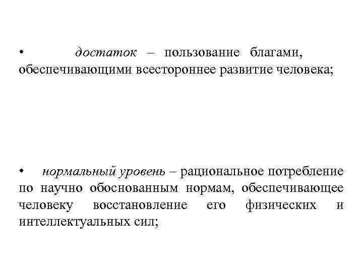  • достаток – пользование благами, обеспечивающими всестороннее развитие человека; • нормальный уровень –