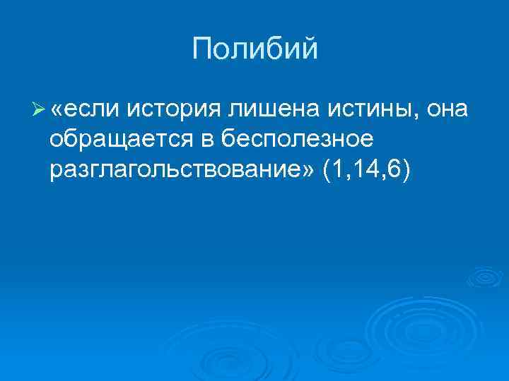 Полибий Ø «если история лишена истины, она обращается в бесполезное разглагольствование» (1, 14, 6)