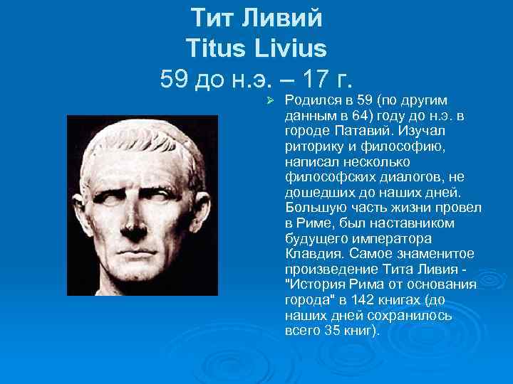 Тит Ливий Titus Livius 59 до н. э. – 17 г. Ø Родился в