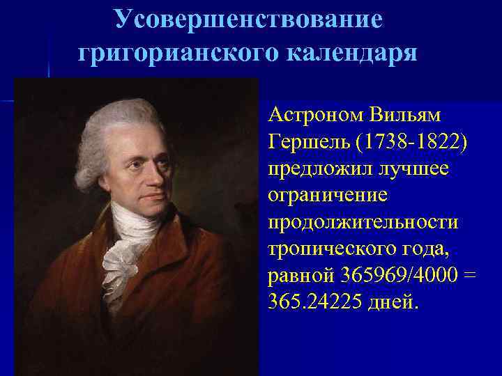 Усовершенствование григорианского календаря Астроном Вильям Гершель (1738 -1822) предложил лучшее ограничение продолжительности тропического года,