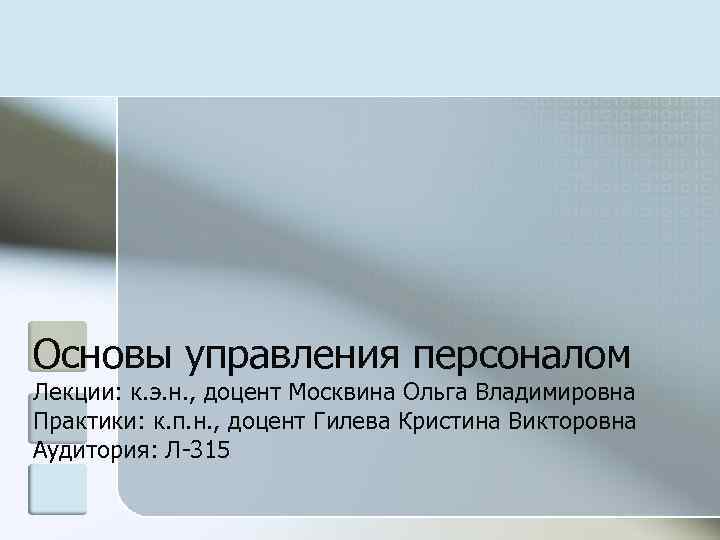 Основы управления персоналом Лекции: к. э. н. , доцент Москвина Ольга Владимировна Практики: к.